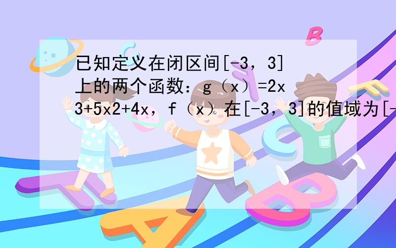 已知定义在闭区间[-3，3]上的两个函数：g（x）=2x3+5x2+4x，f（x）在[-3，3]的值域为[-k-8，-k