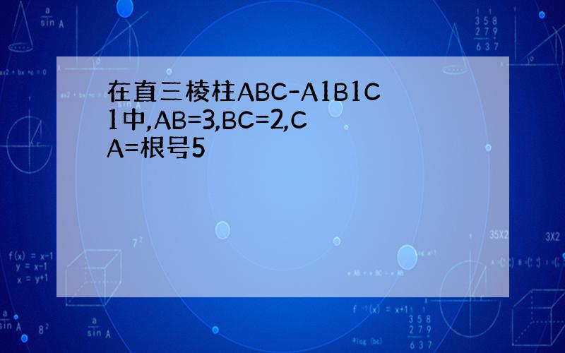 在直三棱柱ABC-A1B1C1中,AB=3,BC=2,CA=根号5