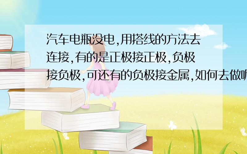 汽车电瓶没电,用搭线的方法去连接,有的是正极接正极,负极接负极,可还有的负极接金属,如何去做呢?