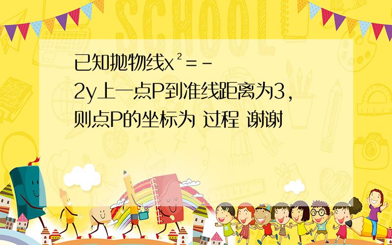 已知抛物线x²=-2y上一点P到准线距离为3,则点P的坐标为 过程 谢谢