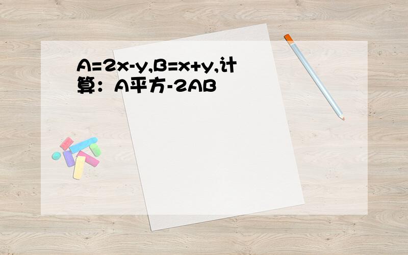 A=2x-y,B=x+y,计算：A平方-2AB