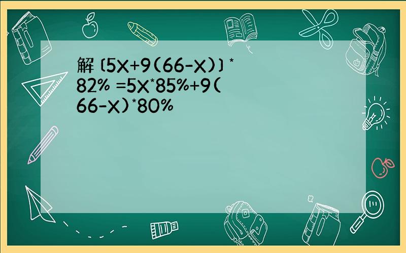 解〔5X+9(66-X)〕*82% =5X*85%+9(66-X)*80%