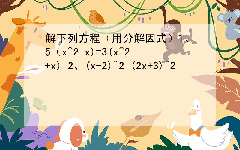 解下列方程（用分解因式）1、5（x^2-x)=3(x^2+x) 2、(x-2)^2=(2x+3)^2