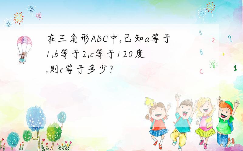 在三角形ABC中,已知a等于1,b等于2,c等于120度,则c等于多少?