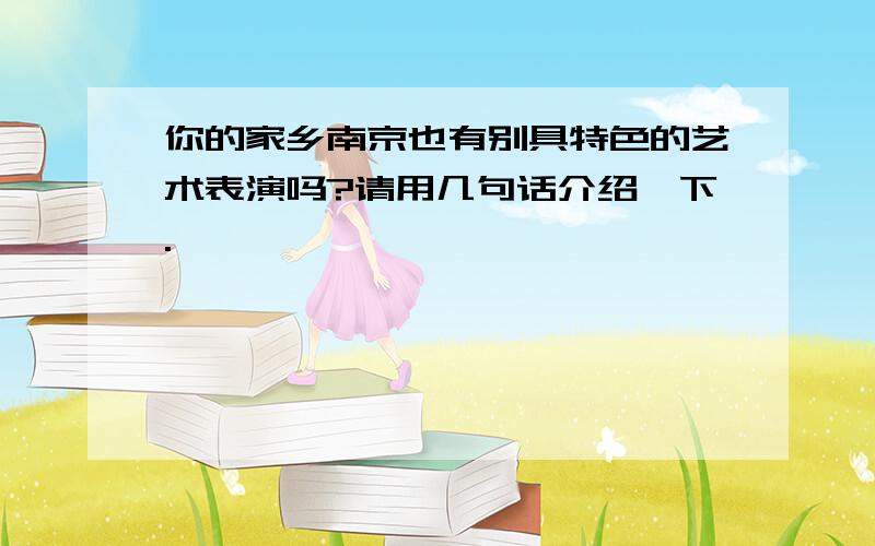 你的家乡南京也有别具特色的艺术表演吗?请用几句话介绍一下.