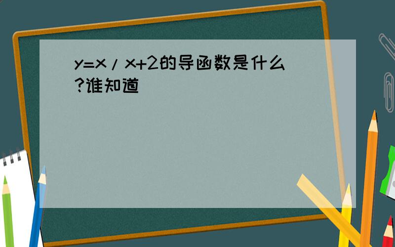 y=x/x+2的导函数是什么?谁知道