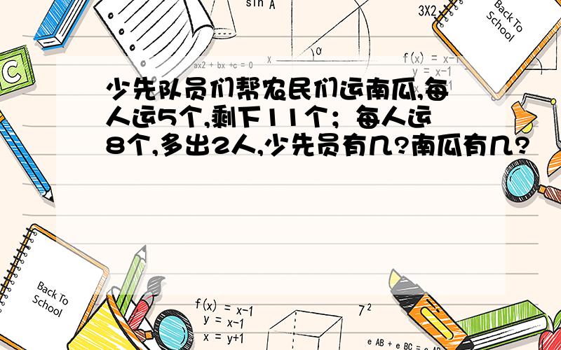 少先队员们帮农民们运南瓜,每人运5个,剩下11个；每人运8个,多出2人,少先员有几?南瓜有几?