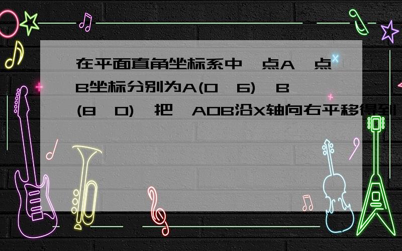 在平面直角坐标系中,点A、点B坐标分别为A(0,6)、B(8,0),把△AOB沿X轴向右平移得到△CDE,CD交线段AB