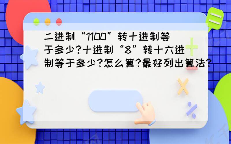 二进制“1100”转十进制等于多少?十进制“8”转十六进制等于多少?怎么算?最好列出算法?