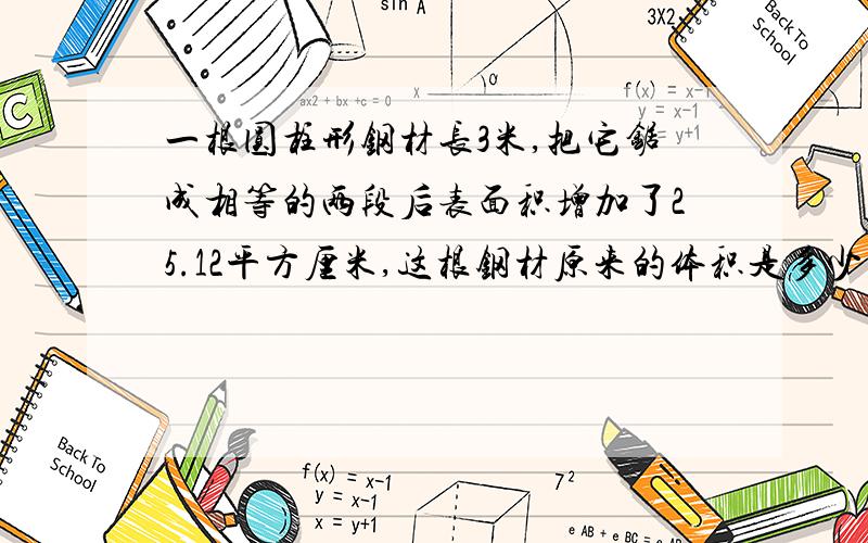 一根圆柱形钢材长3米,把它锯成相等的两段后表面积增加了25.12平方厘米,这根钢材原来的体积是多少立方分米?