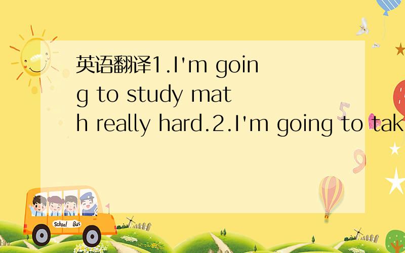 英语翻译1.I'm going to study math really hard.2.I'm going to tak