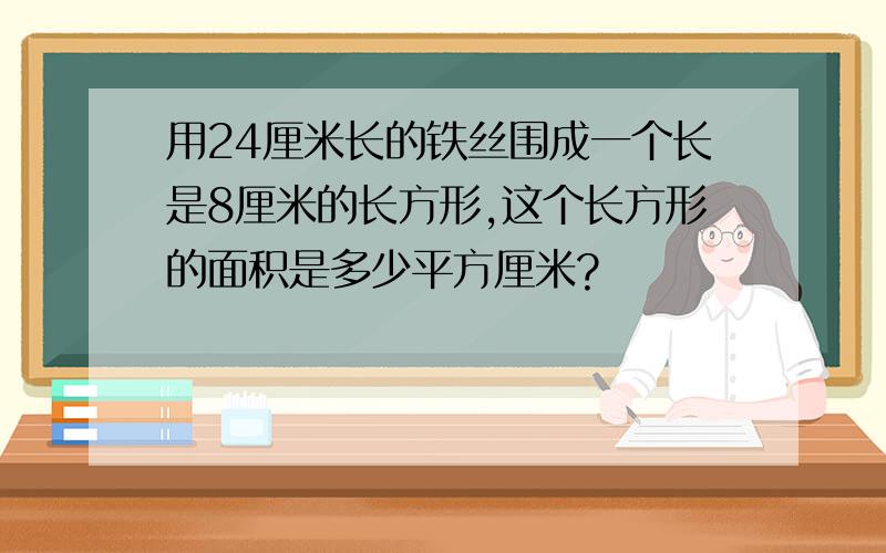 用24厘米长的铁丝围成一个长是8厘米的长方形,这个长方形的面积是多少平方厘米?