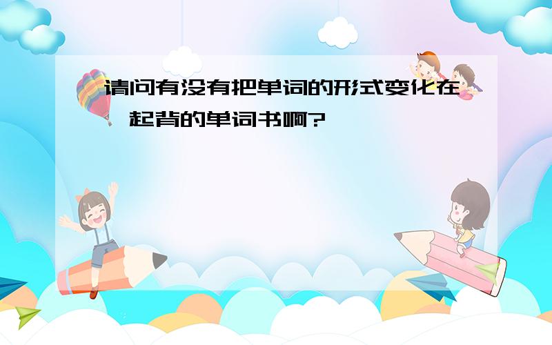 请问有没有把单词的形式变化在一起背的单词书啊?