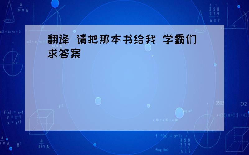 翻译 请把那本书给我 学霸们求答案