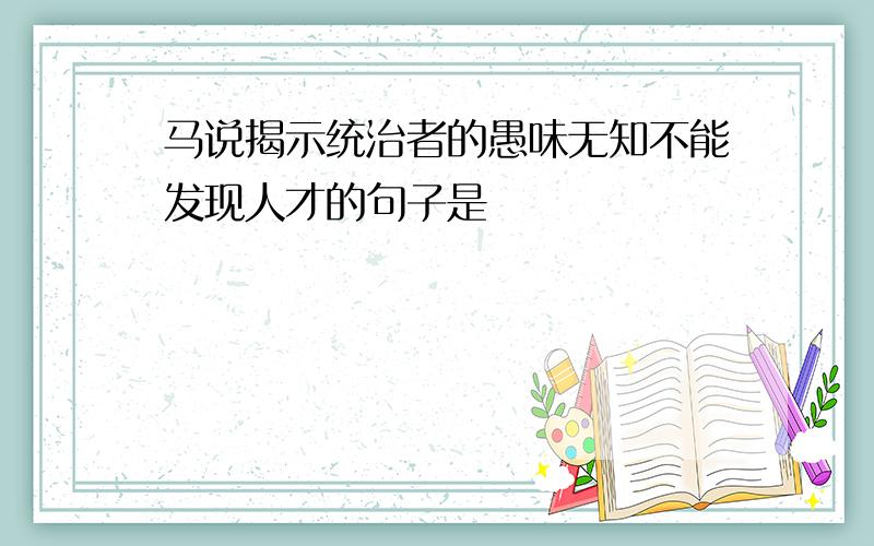 马说揭示统治者的愚味无知不能发现人才的句子是