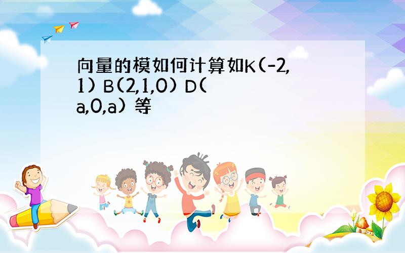 向量的模如何计算如K(-2,1) B(2,1,0) D(a,0,a) 等