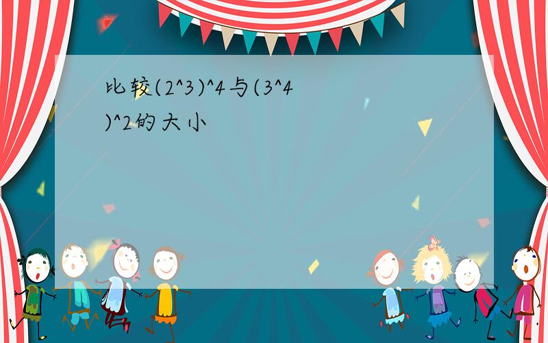 比较(2^3)^4与(3^4)^2的大小