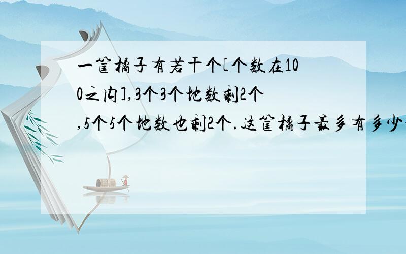 一筐橘子有若干个[个数在100之内],3个3个地数剩2个,5个5个地数也剩2个.这筐橘子最多有多少个.