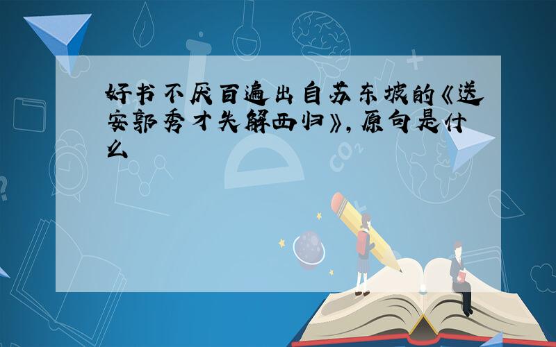 好书不厌百遍出自苏东坡的《送安郭秀才失解西归》,原句是什么