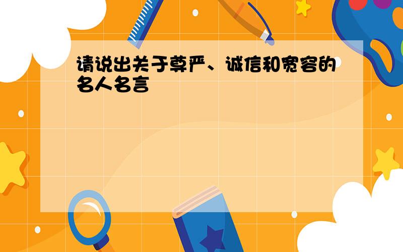 请说出关于尊严、诚信和宽容的名人名言