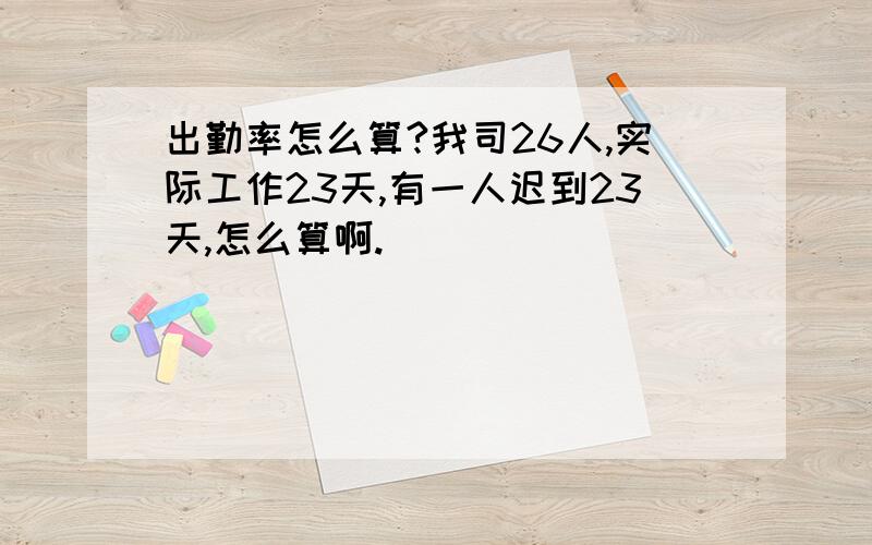 出勤率怎么算?我司26人,实际工作23天,有一人迟到23天,怎么算啊.