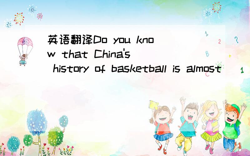 英语翻译Do you know that China's history of basketball is almost