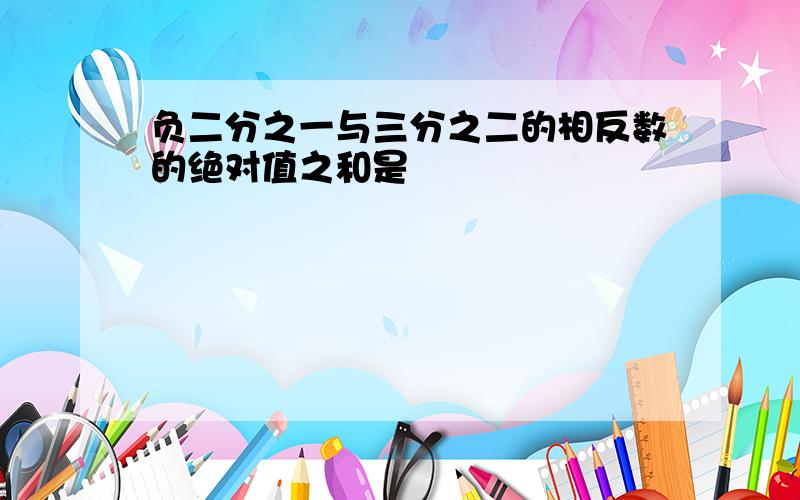 负二分之一与三分之二的相反数的绝对值之和是