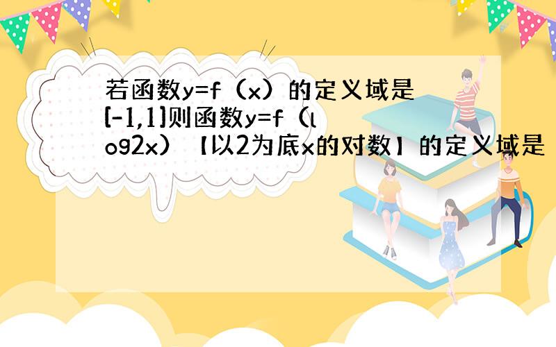 若函数y=f（x）的定义域是[-1,1]则函数y=f（log2x）【以2为底x的对数】的定义域是