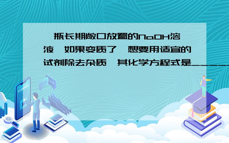 一瓶长期敞口放置的NaOH溶液,如果变质了,想要用适宜的试剂除去杂质,其化学方程式是__________.