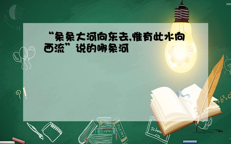 “条条大河向东去,惟有此水向西流”说的哪条河