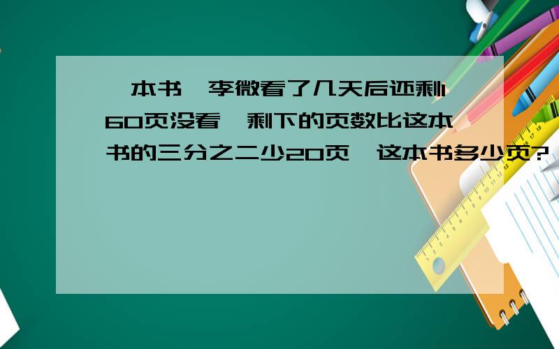 一本书,李微看了几天后还剩160页没看,剩下的页数比这本书的三分之二少20页,这本书多少页?