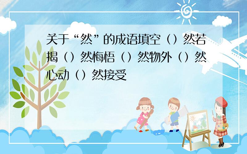 关于“然”的成语填空（）然若揭（）然悔悟（）然物外（）然心动（）然接受