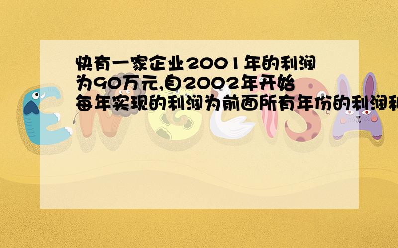 快有一家企业2001年的利润为90万元,自2002年开始每年实现的利润为前面所有年份的利润和的2/3,求以2001年为第