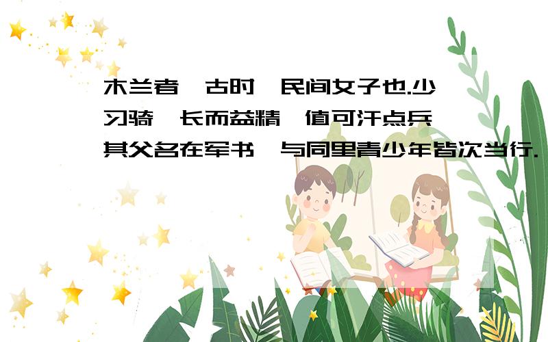 木兰者,古时一民间女子也.少习骑,长而益精,值可汗点兵,其父名在军书,与同里青少年皆次当行.