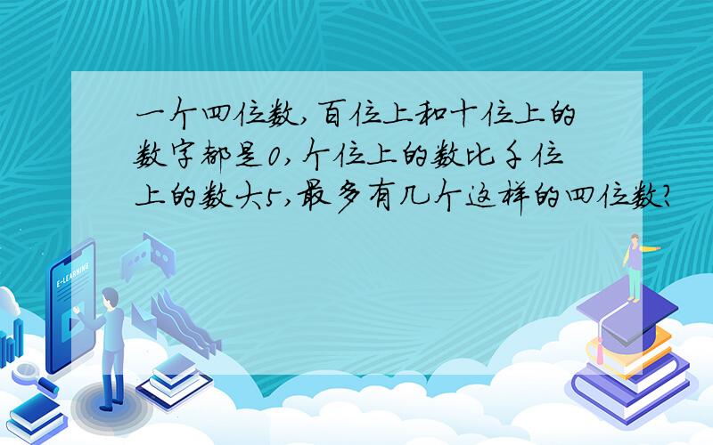 一个四位数,百位上和十位上的数字都是0,个位上的数比千位上的数大5,最多有几个这样的四位数?