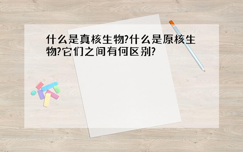 什么是真核生物?什么是原核生物?它们之间有何区别?