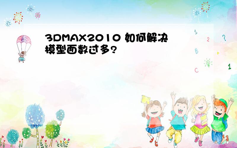 3DMAX2010 如何解决模型面数过多?