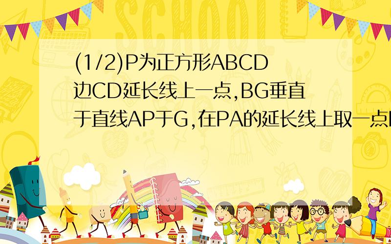 (1/2)P为正方形ABCD边CD延长线上一点,BG垂直于直线AP于G,在PA的延长线上取一点E,使AG=GE,连BE、