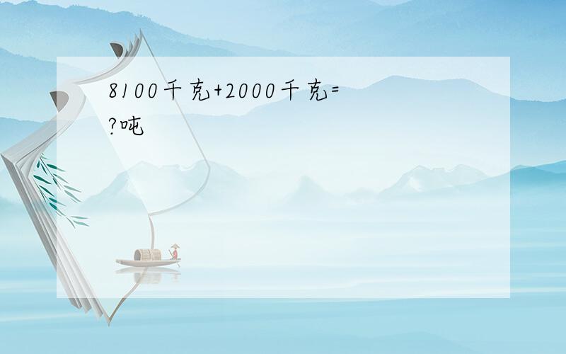 8100千克+2000千克=?吨