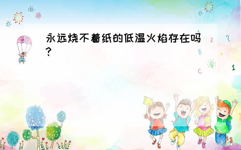 永远烧不着纸的低温火焰存在吗?