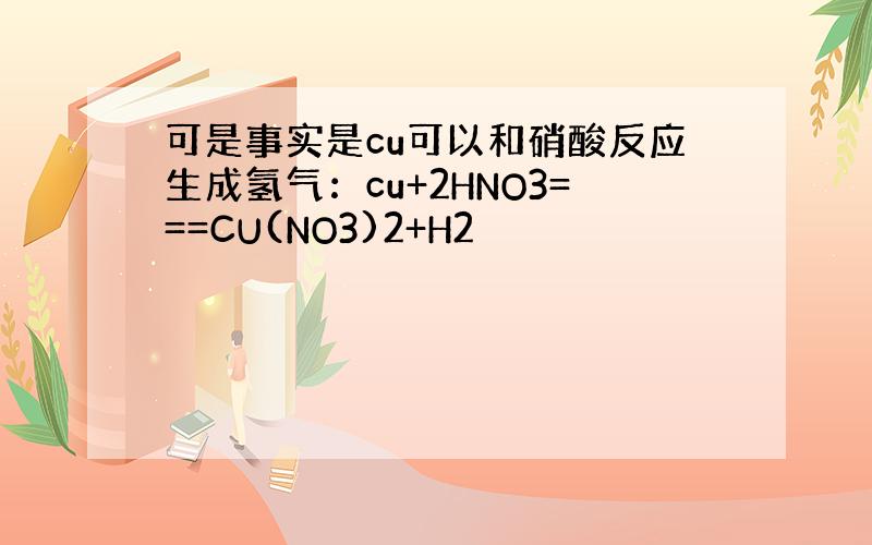 可是事实是cu可以和硝酸反应生成氢气：cu+2HNO3===CU(NO3)2+H2