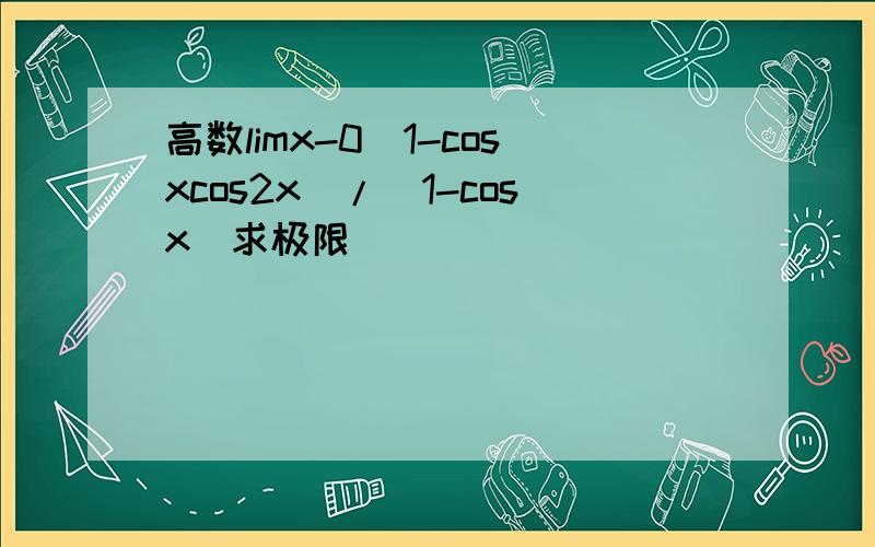 高数limx-0(1-cosxcos2x)/(1-cosx)求极限