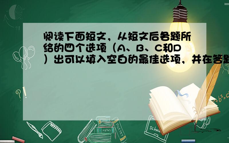 阅读下面短文，从短文后各题所给的四个选项（A、B、C和D）出可以填入空白的最佳选项，并在答题卡上将该项涂黑