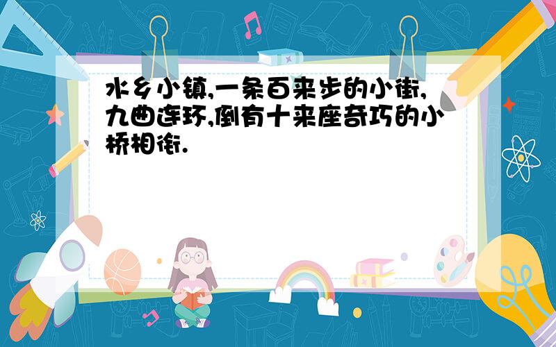 水乡小镇,一条百来步的小街,九曲连环,倒有十来座奇巧的小桥相衔.