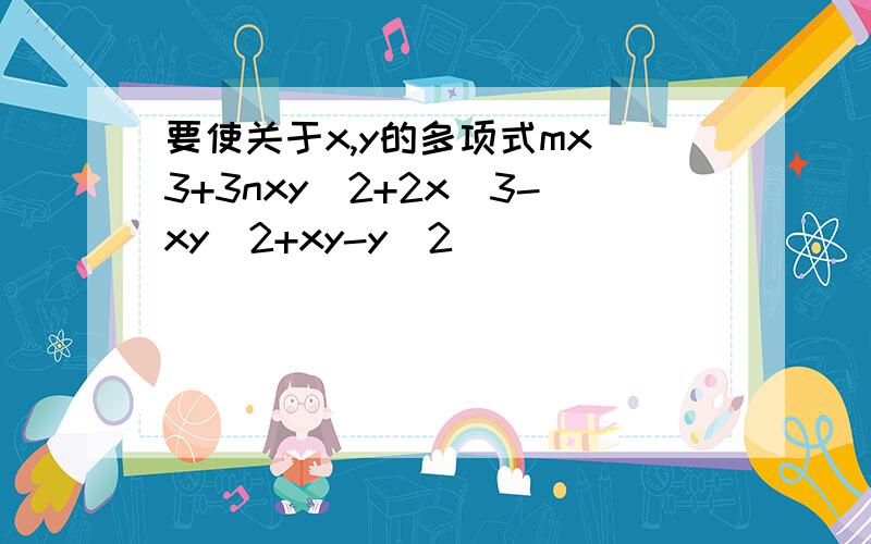 要使关于x,y的多项式mx^3+3nxy^2+2x^3-xy^2+xy-y^2