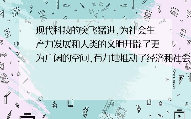 现代科技的突飞猛进,为社会生产力发展和人类的文明开辟了更为广阔的空间,有力地推动了经济和社会的发展