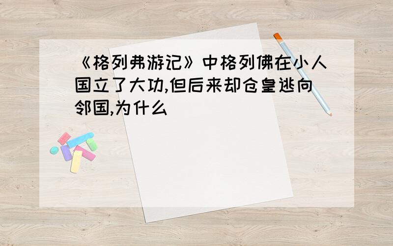 《格列弗游记》中格列佛在小人国立了大功,但后来却仓皇逃向邻国,为什么