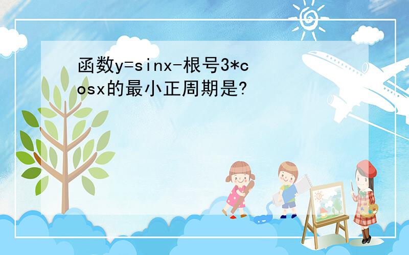 函数y=sinx-根号3*cosx的最小正周期是?