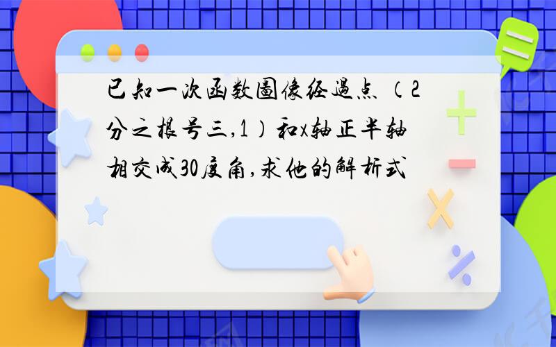 已知一次函数图像经过点 （2分之根号三,1）和x轴正半轴相交成30度角,求他的解析式