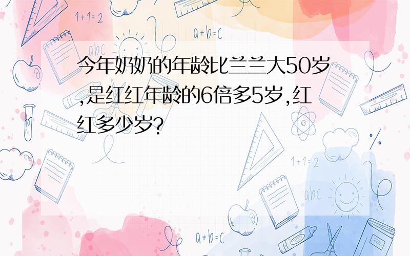 今年奶奶的年龄比兰兰大50岁,是红红年龄的6倍多5岁,红红多少岁?